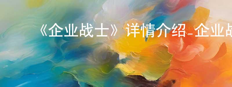 ﻿陈晶的网络影视资源,﻿《企业战士》详情介绍_企业战士已完结在线观看_企业战士迅雷下载_日漫